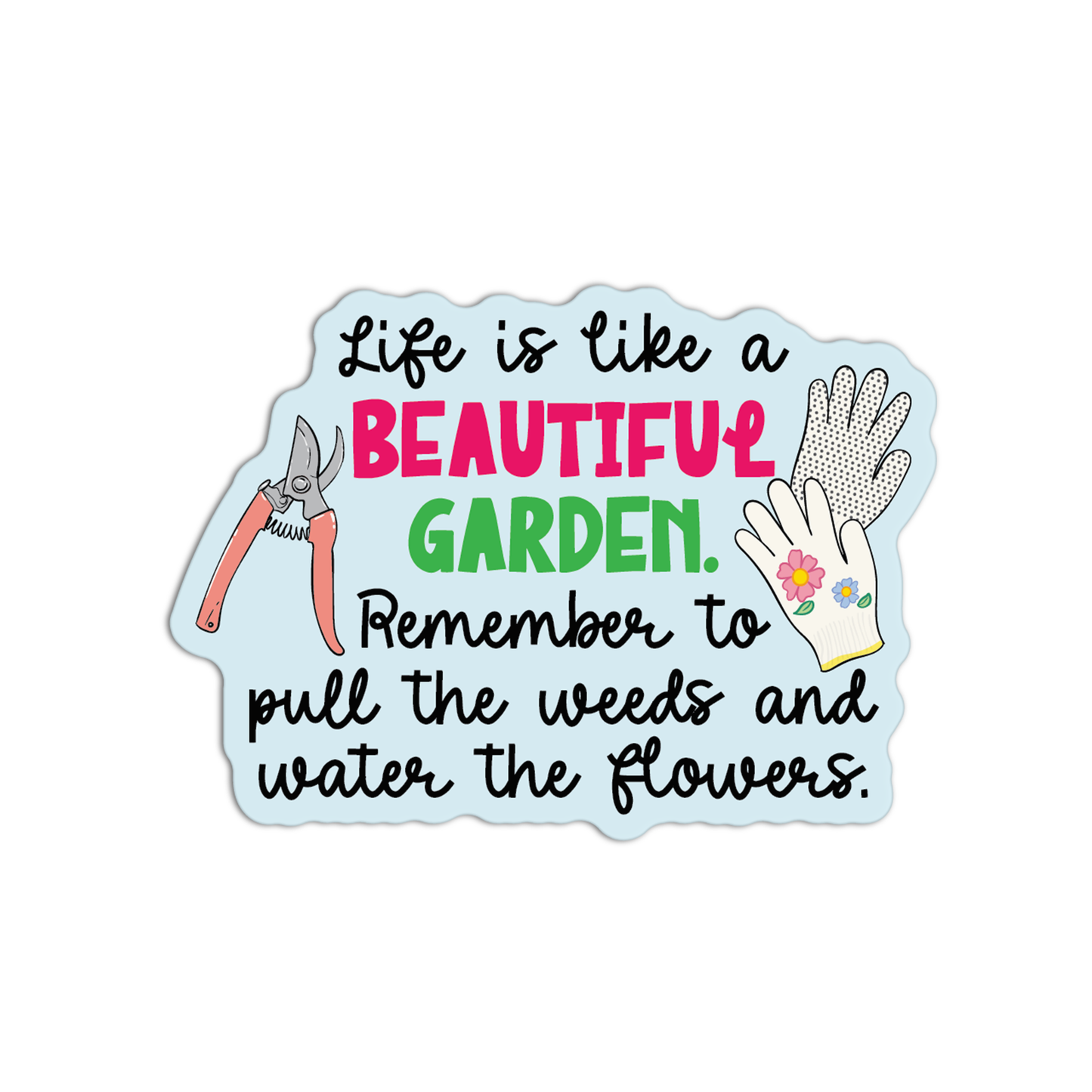 Life Is like a Beautiful Garden. Remember To Pull The Weeds And Water The Flowers Gardening Sticker