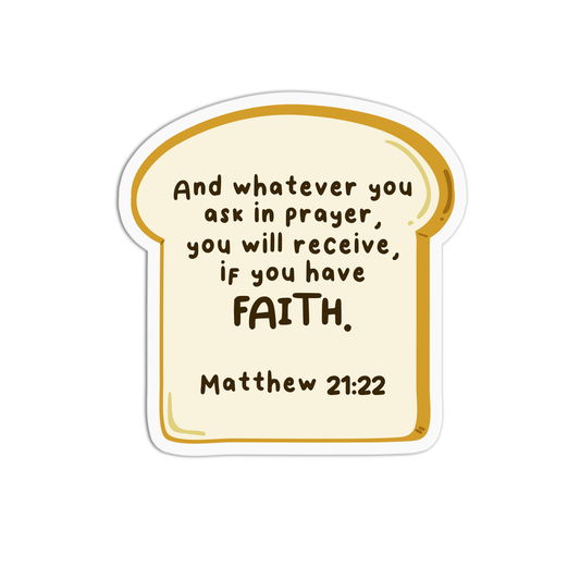 And whatever you ask in prayer, you will receive if you have faith - Matthew 21:22 Sticker