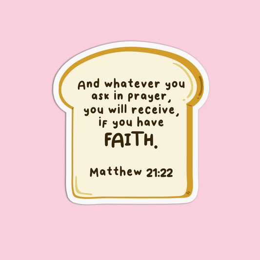 And whatever you ask in prayer, you will receive if you have faith - Matthew 21:22 Sticker