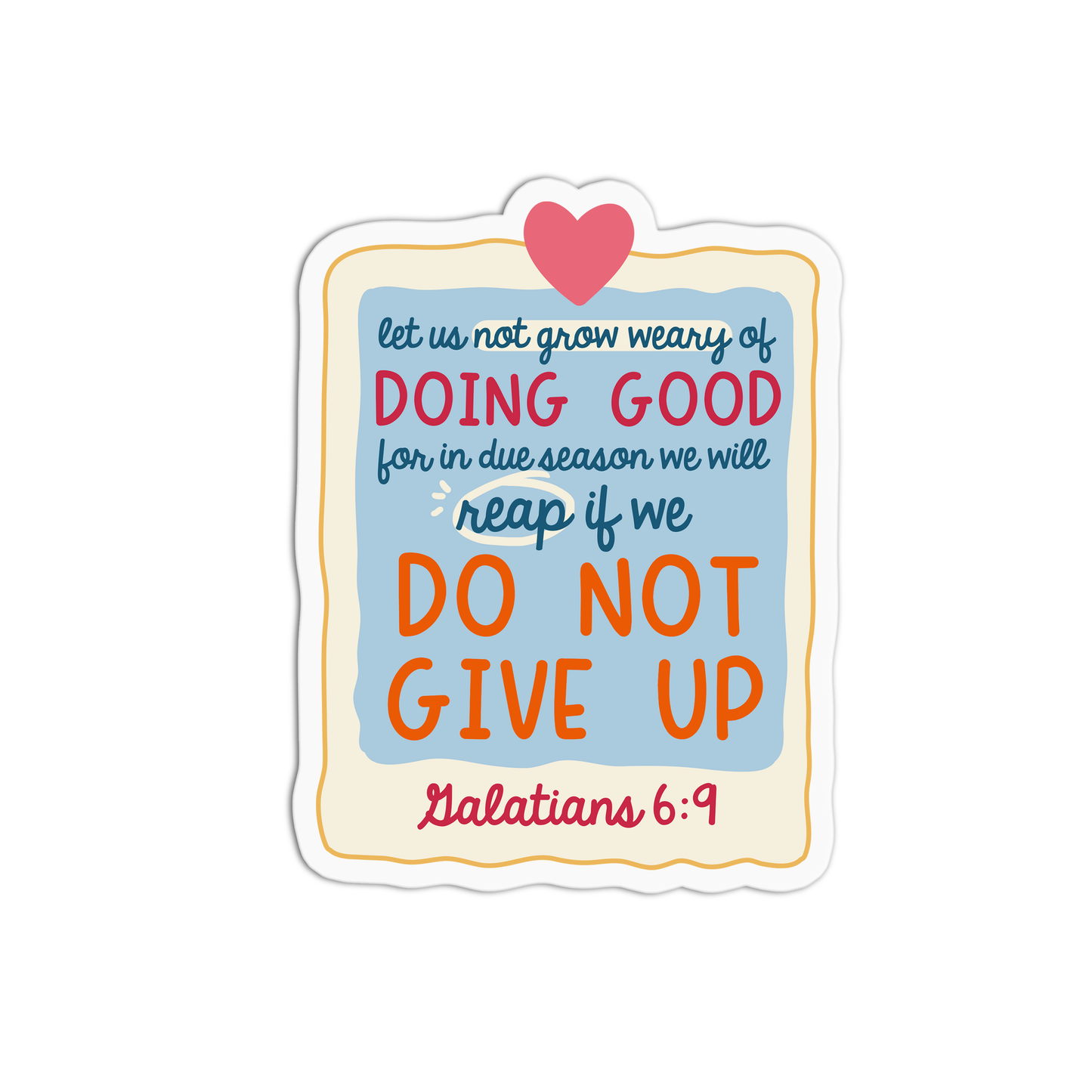 Let us not grow weary of doing good for in due season we will reap if we do not give up - Galatians 6:9 Sticker