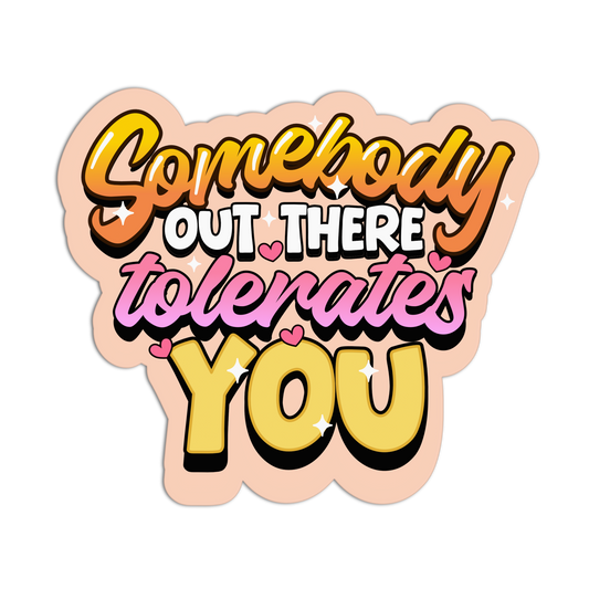 Sticker with colorful text 'Somebody out there tolerates you' on a white background