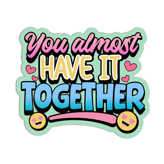 Colorful sticker with text 'You almost HAVE IT TOGETHER' on a light green background