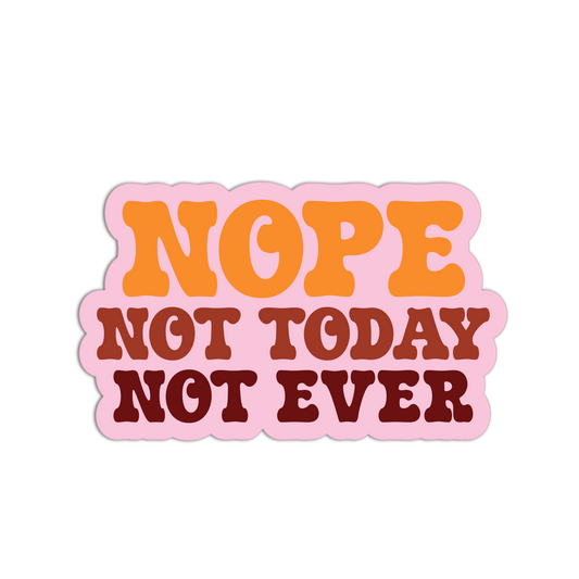 Sticker with 'NOPE NOT TODAY NOT EVER' text on a white background