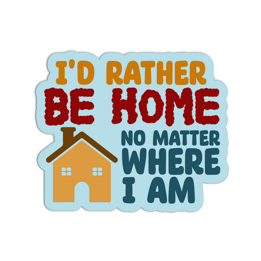 Sticker with text 'I'd Rather Be Home No Matter Where I Am' and a house illustration on a light blue background.
