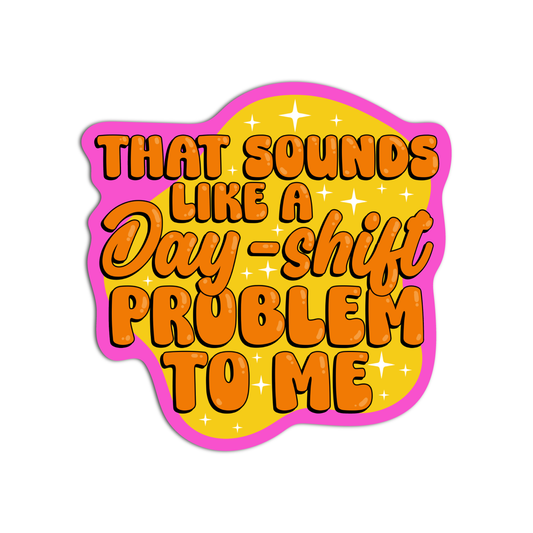 That Sounds Like A Day-Shift Problem To Me Nurse Sticker