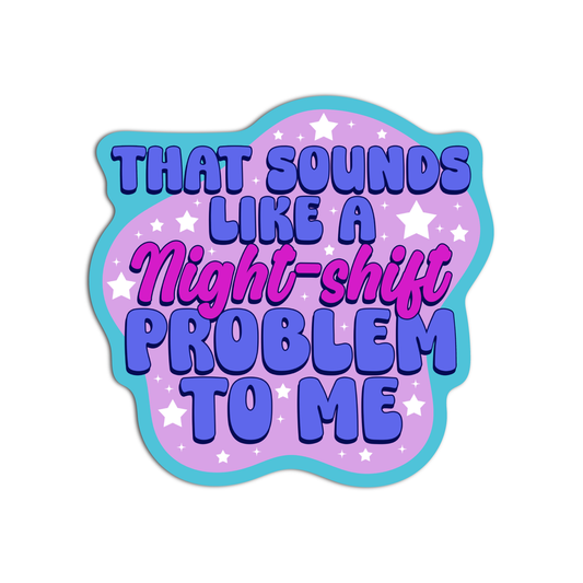 That Sounds Like A Night-Shift Problem To Me Nurse Sticker
