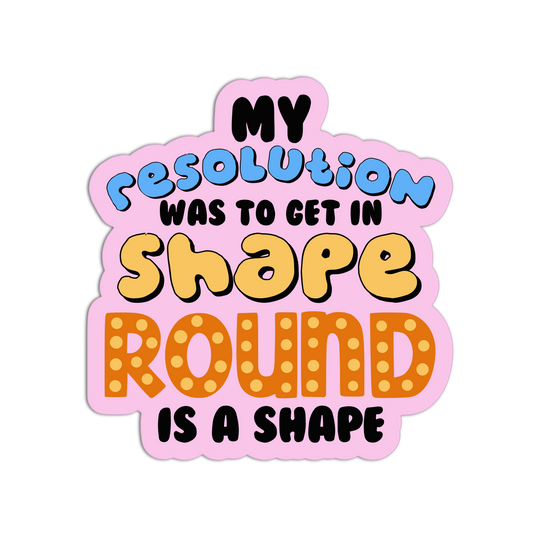 Get In Shape Round Is A Shape New Resolution Stickers