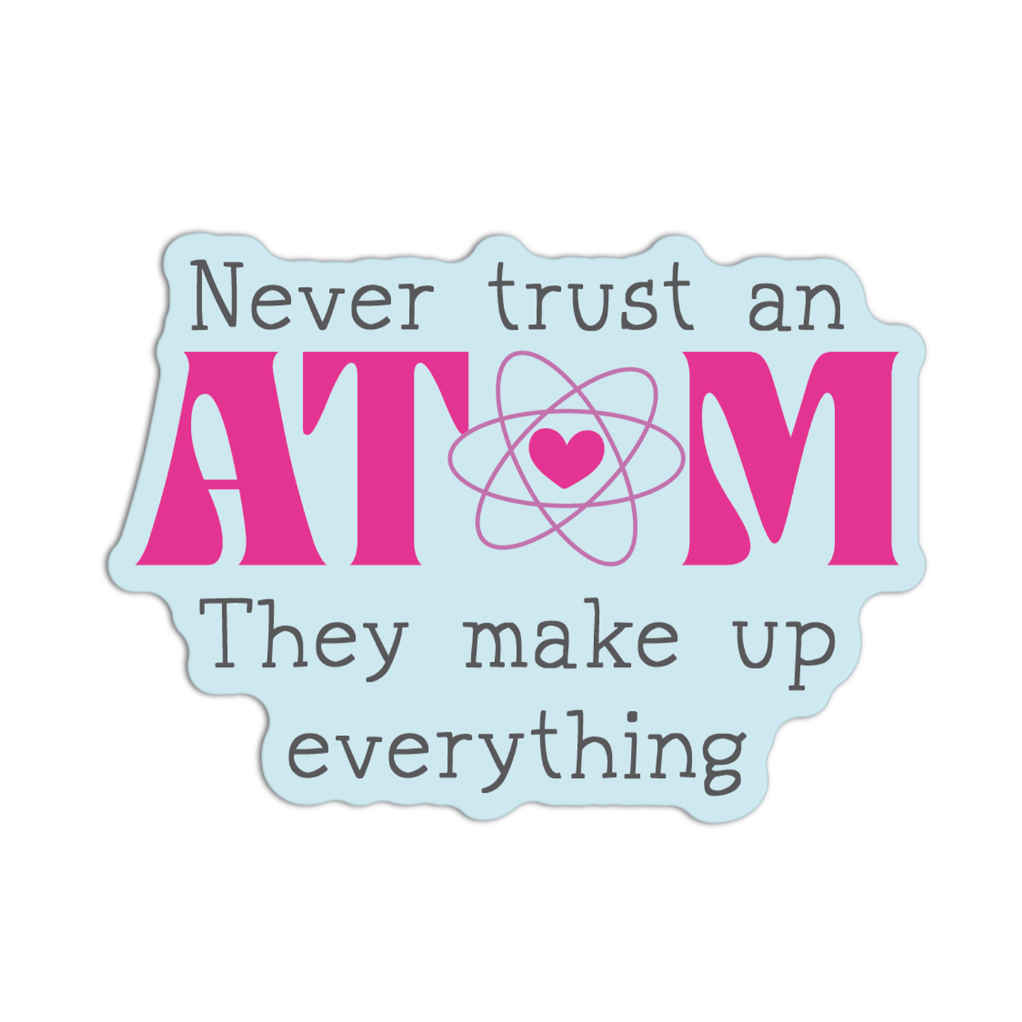 Never Trust An Atom They Make Up Everything New Science Sticker
