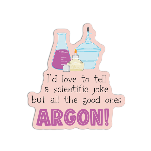 I'd Love To Tell A Scientific Joke But All The Good Ones Argon New Science Sticker
